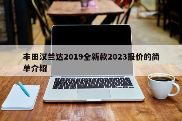 丰田汉兰达2019全新款2023报价的简单介绍