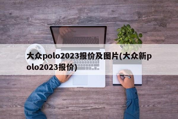 大众polo2023报价及图片(大众新polo2023报价)