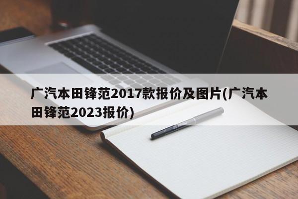 广汽本田锋范2017款报价及图片(广汽本田锋范2023报价)