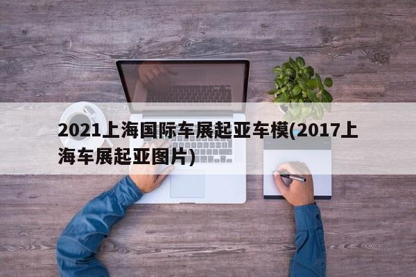2021上海国际车展起亚车模(2017上海车展起亚图片)